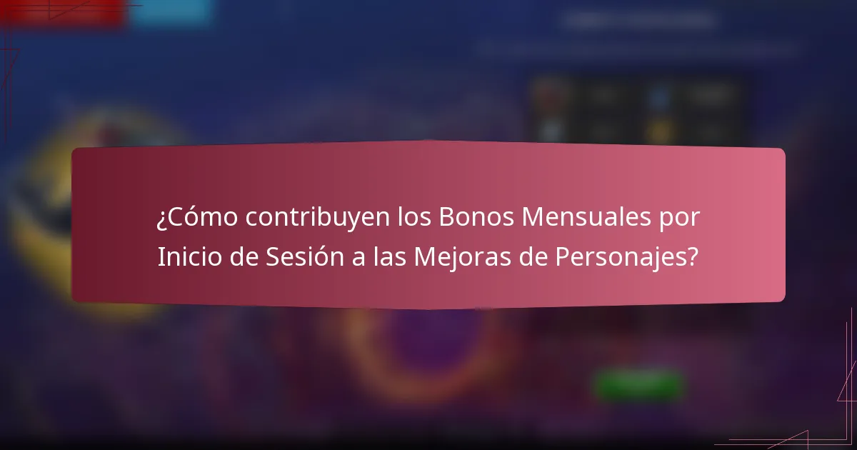 ¿Cómo contribuyen los Bonos Mensuales por Inicio de Sesión a las Mejoras de Personajes?
