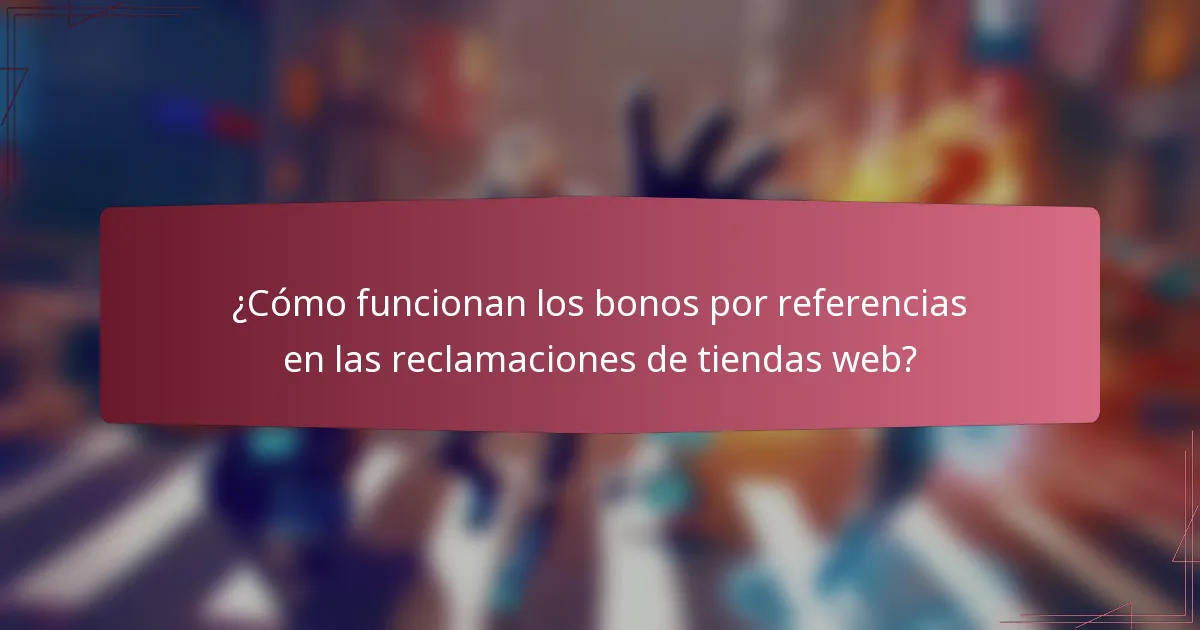 ¿Cómo funcionan los bonos por referencias en las reclamaciones de tiendas web?
