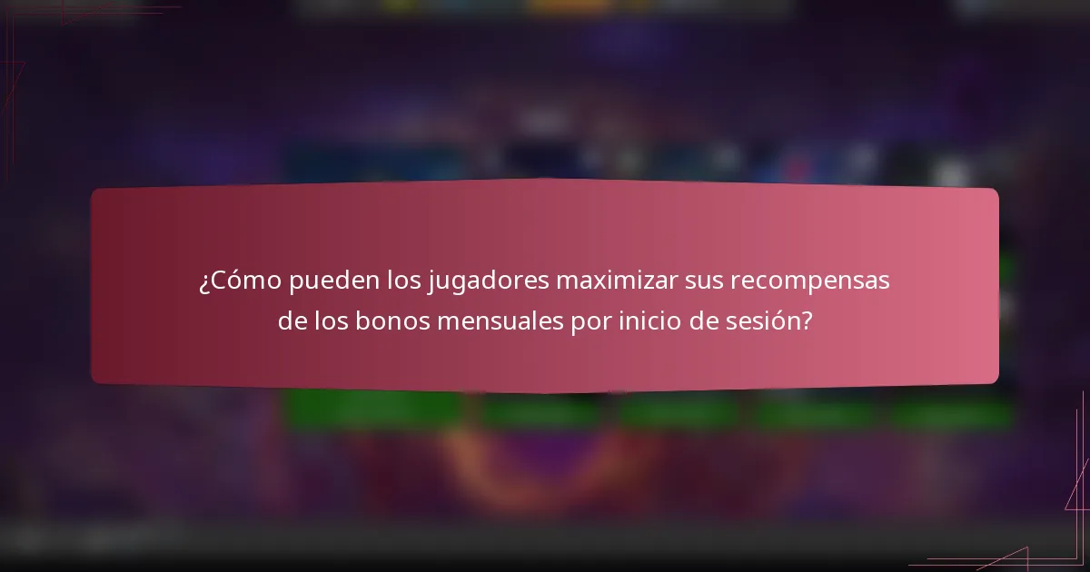 ¿Cómo pueden los jugadores maximizar sus recompensas de los bonos mensuales por inicio de sesión?