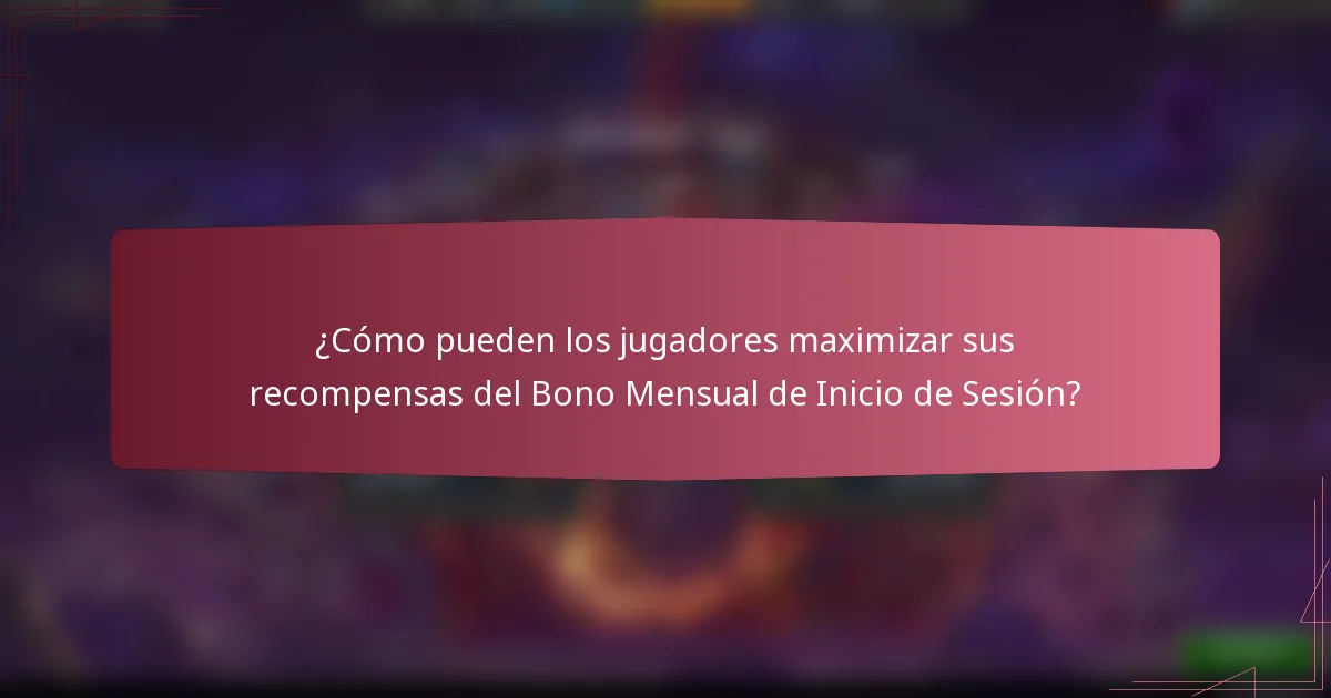 ¿Cómo pueden los jugadores maximizar sus recompensas del Bono Mensual de Inicio de Sesión?