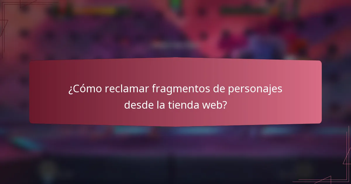 ¿Cómo reclamar fragmentos de personajes desde la tienda web?