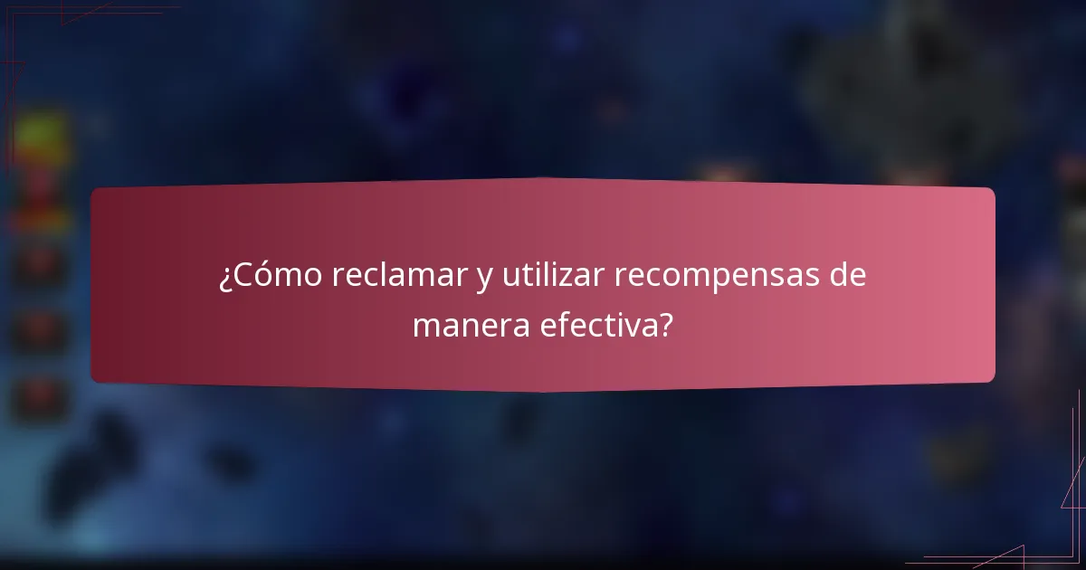 ¿Cómo reclamar y utilizar recompensas de manera efectiva?