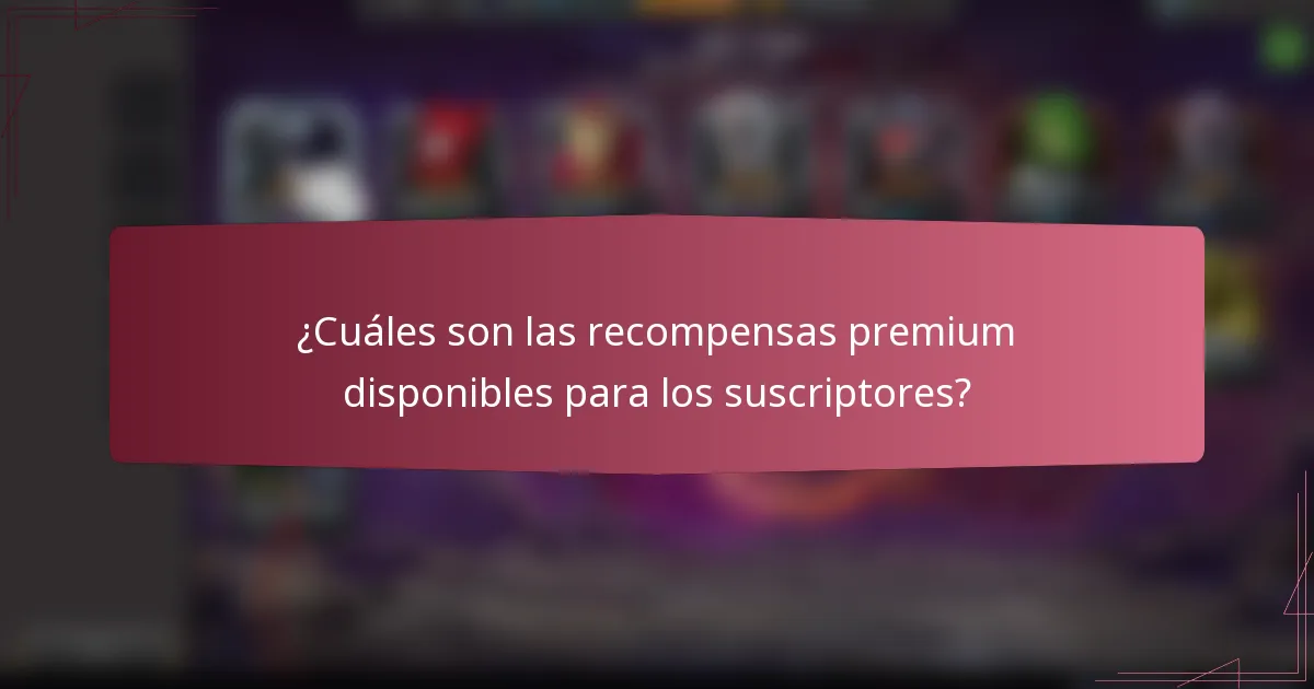 ¿Cuáles son las recompensas premium disponibles para los suscriptores?