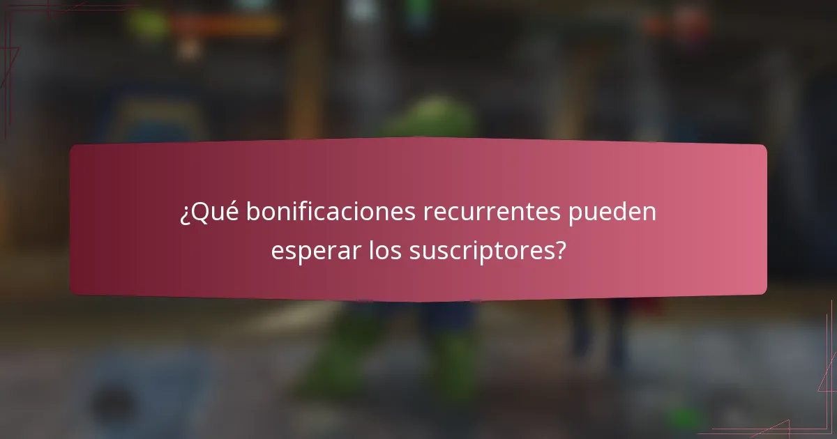 ¿Qué bonificaciones recurrentes pueden esperar los suscriptores?