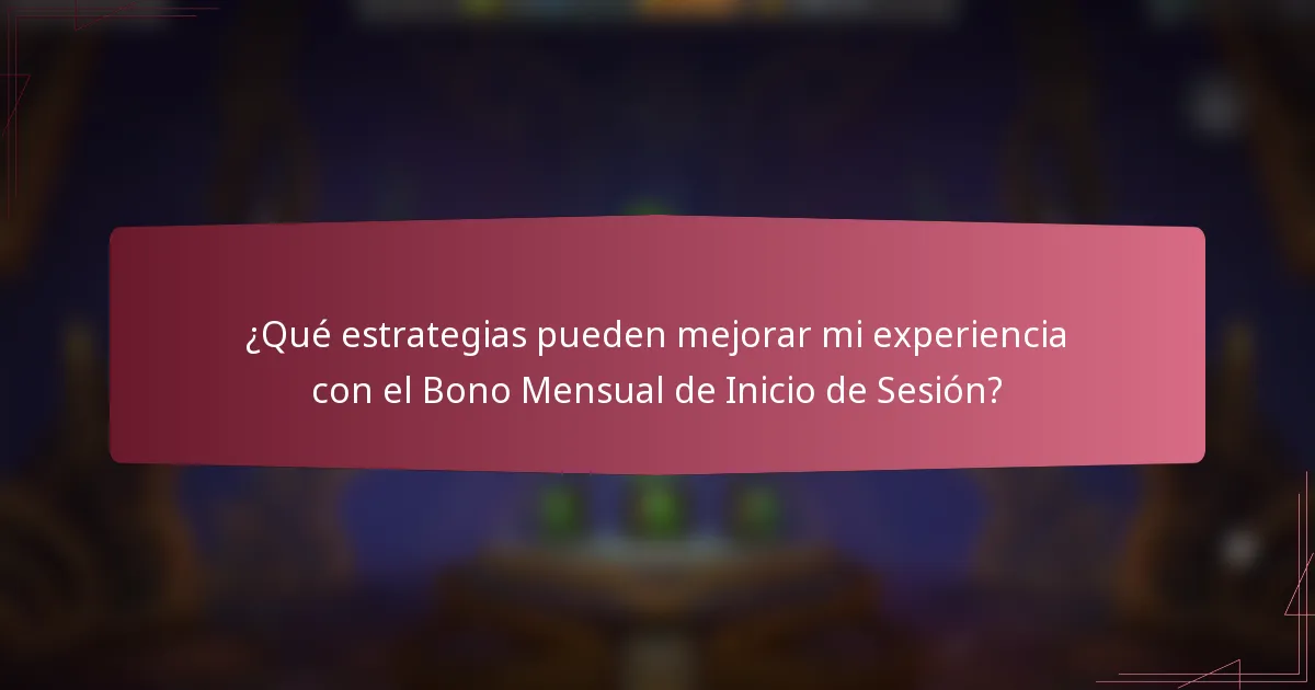 ¿Qué estrategias pueden mejorar mi experiencia con el Bono Mensual de Inicio de Sesión?
