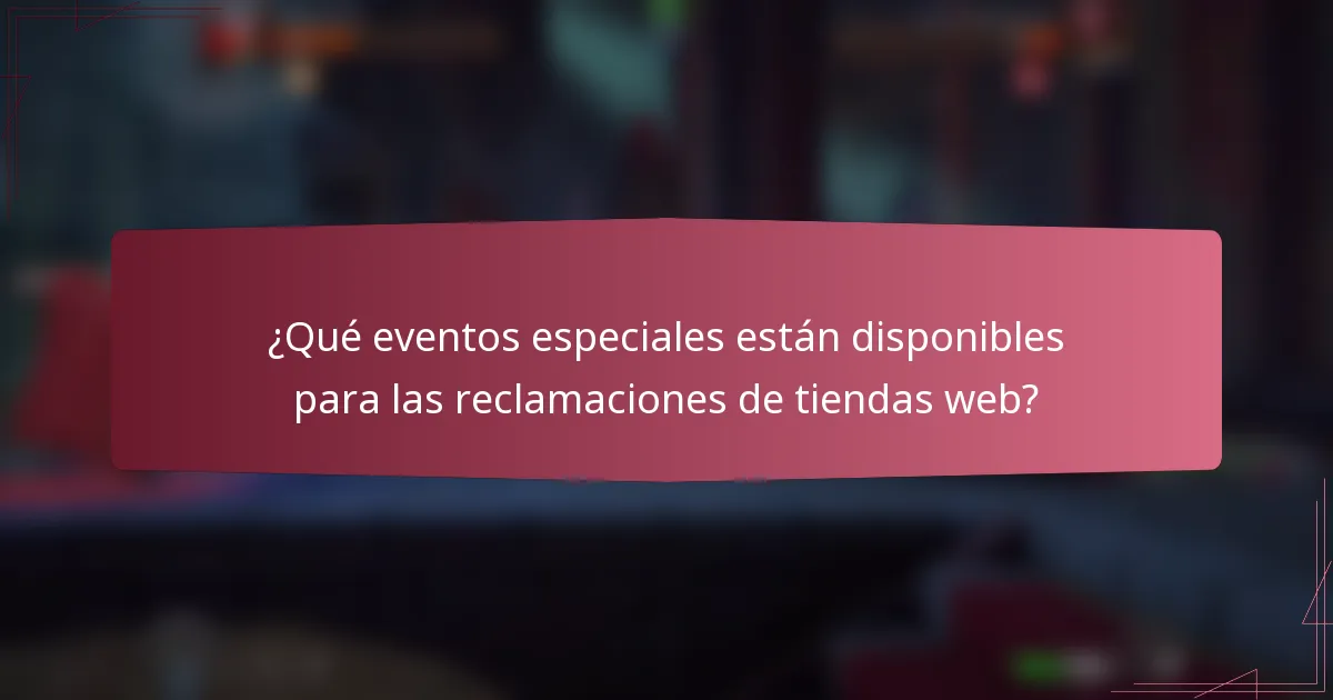 ¿Qué eventos especiales están disponibles para las reclamaciones de tiendas web?