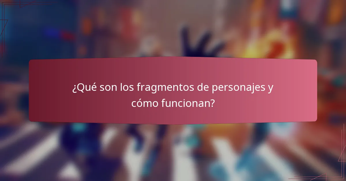 ¿Qué son los fragmentos de personajes y cómo funcionan?