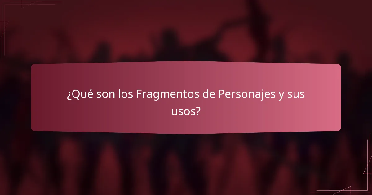 ¿Qué son los Fragmentos de Personajes y sus usos?
