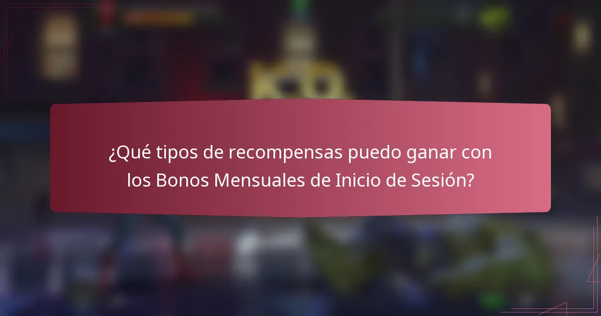¿Qué tipos de recompensas puedo ganar con los Bonos Mensuales de Inicio de Sesión?